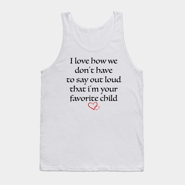 i love how we don't have to say out loud that i'm your favorite child Tank Top by soufibyshop